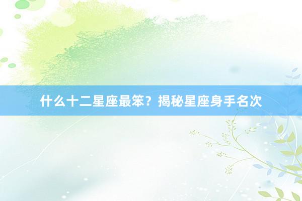 什么十二星座最笨？揭秘星座身手名次