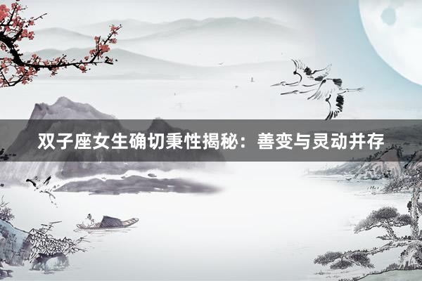 双子座女生确切秉性揭秘：善变与灵动并存