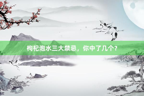 枸杞泡水三大禁忌，你中了几个？
